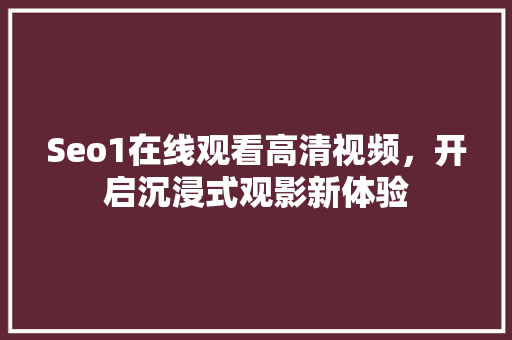 Seo1在线观看高清视频，开启沉浸式观影新体验