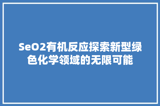 SeO2有机反应探索新型绿色化学领域的无限可能