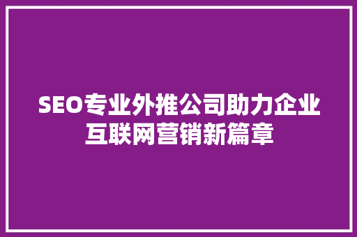 SEO专业外推公司助力企业互联网营销新篇章