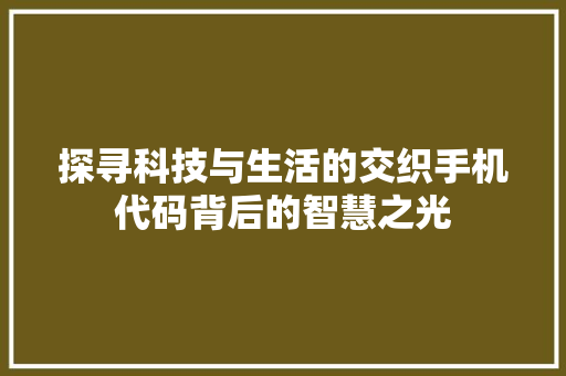 探寻科技与生活的交织手机代码背后的智慧之光