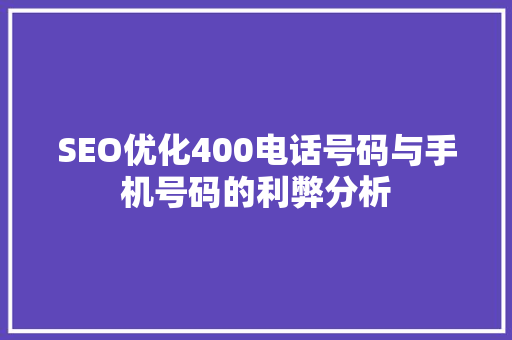 SEO优化400电话号码与手机号码的利弊分析