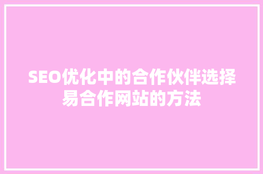 SEO优化中的合作伙伴选择易合作网站的方法