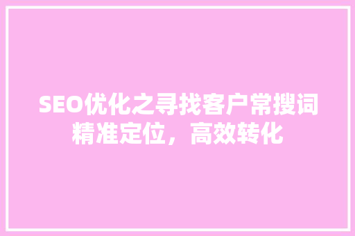 SEO优化之寻找客户常搜词精准定位，高效转化