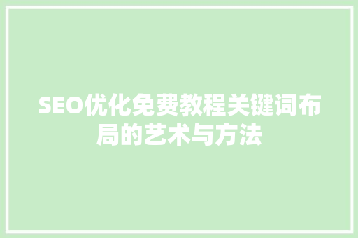 SEO优化免费教程关键词布局的艺术与方法