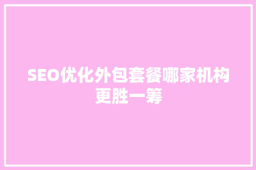 SEO优化外包套餐哪家机构更胜一筹  第1张