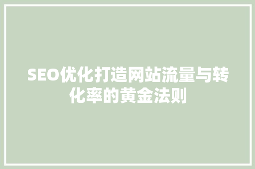 SEO优化打造网站流量与转化率的黄金法则