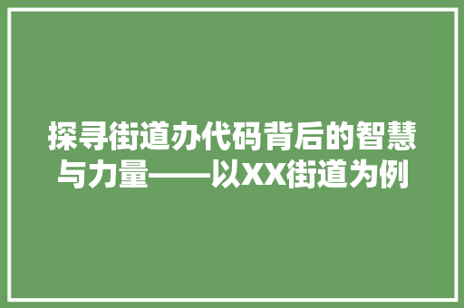 探寻街道办代码背后的智慧与力量——以XX街道为例  第1张