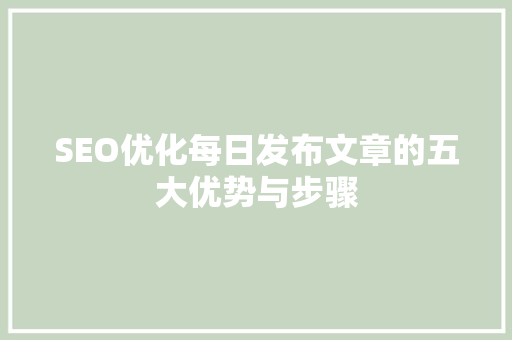 SEO优化每日发布文章的五大优势与步骤