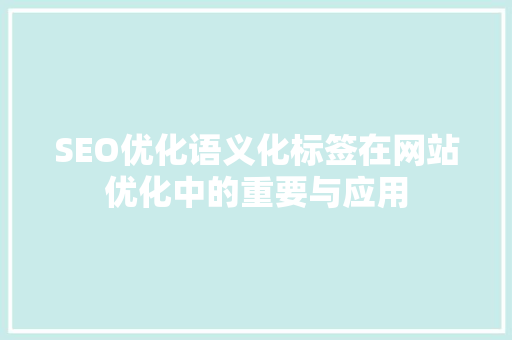 SEO优化语义化标签在网站优化中的重要与应用