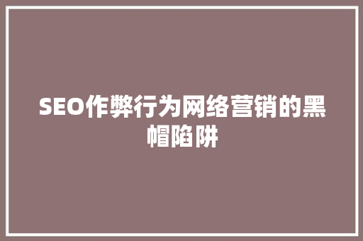 SEO作弊行为网络营销的黑帽陷阱