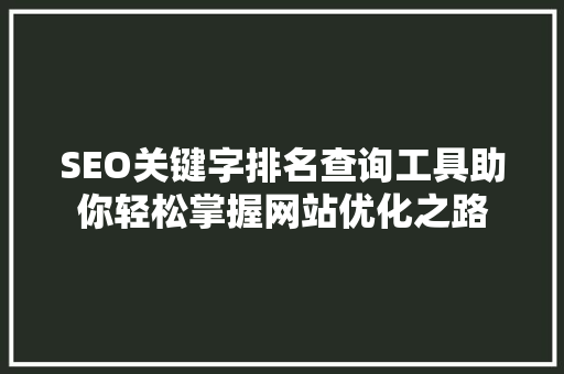 SEO关键字排名查询工具助你轻松掌握网站优化之路