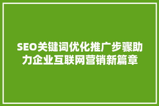 SEO关键词优化推广步骤助力企业互联网营销新篇章