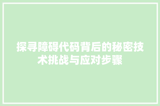 探寻障碍代码背后的秘密技术挑战与应对步骤