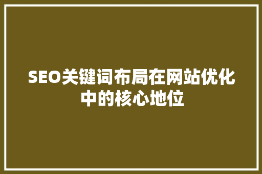 SEO关键词布局在网站优化中的核心地位