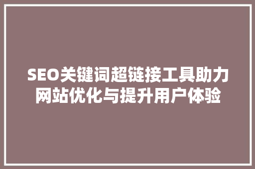 SEO关键词超链接工具助力网站优化与提升用户体验
