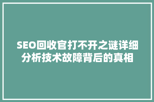 SEO回收官打不开之谜详细分析技术故障背后的真相