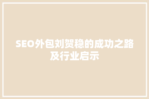 SEO外包刘贺稳的成功之路及行业启示