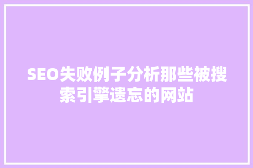 SEO失败例子分析那些被搜索引擎遗忘的网站