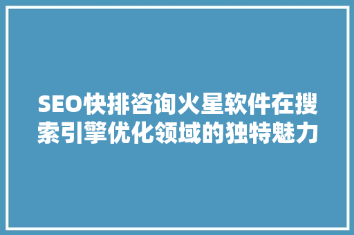 SEO快排咨询火星软件在搜索引擎优化领域的独特魅力