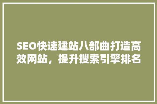 SEO快速建站八部曲打造高效网站，提升搜索引擎排名
