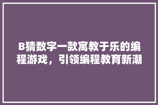 B猜数字一款寓教于乐的编程游戏，引领编程教育新潮流