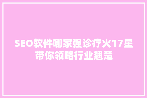 SEO软件哪家强诊疗火17星带你领略行业翘楚