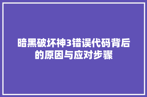 暗黑破坏神3错误代码背后的原因与应对步骤