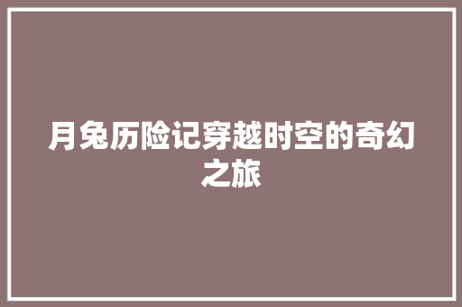 月兔历险记穿越时空的奇幻之旅