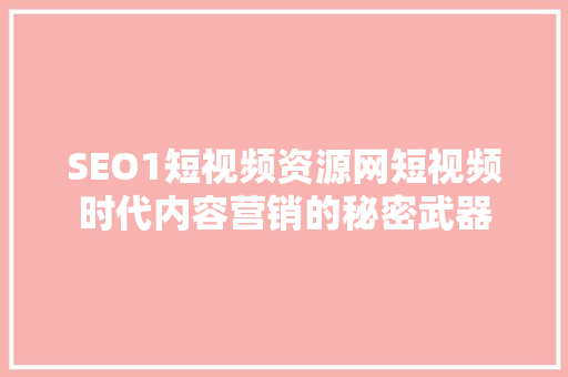 SEO1短视频资源网短视频时代内容营销的秘密武器