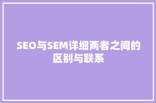 SEO与SEM详细两者之间的区别与联系