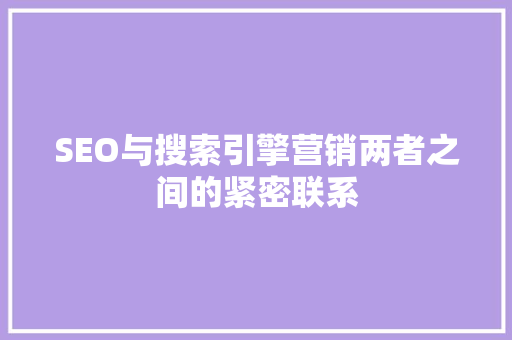 SEO与搜索引擎营销两者之间的紧密联系