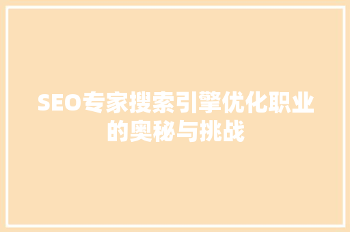 SEO专家搜索引擎优化职业的奥秘与挑战