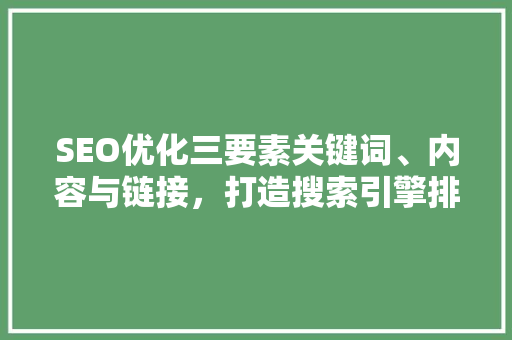 SEO优化三要素关键词、内容与链接，打造搜索引擎排名的黄金组合