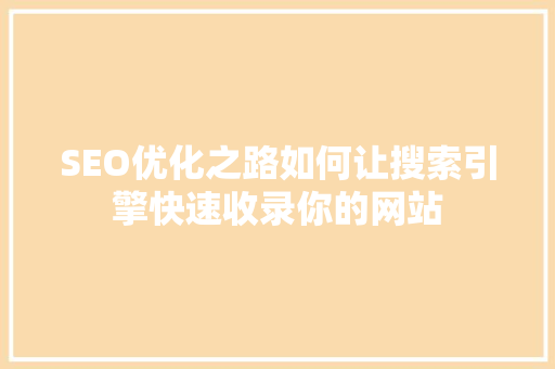 SEO优化之路如何让搜索引擎快速收录你的网站