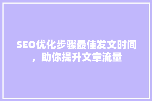 SEO优化步骤最佳发文时间，助你提升文章流量