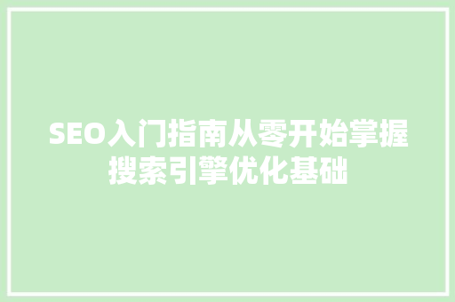 SEO入门指南从零开始掌握搜索引擎优化基础