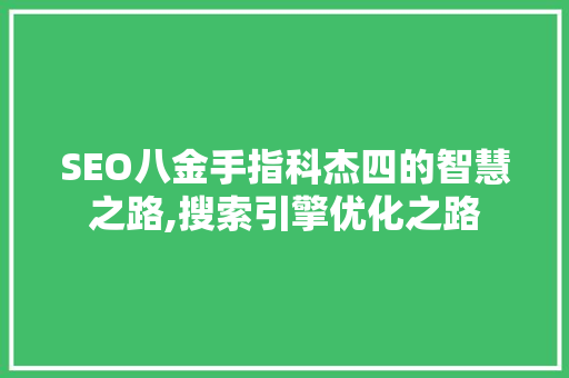 SEO八金手指科杰四的智慧之路,搜索引擎优化之路