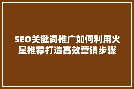 SEO关键词推广如何利用火星推荐打造高效营销步骤