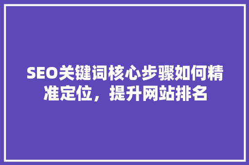 SEO关键词核心步骤如何精准定位，提升网站排名