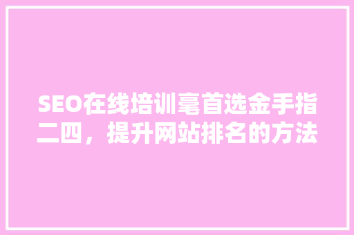 SEO在线培训毫首选金手指二四，提升网站排名的方法