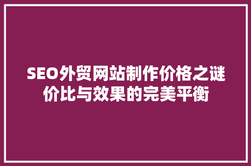 SEO外贸网站制作价格之谜价比与效果的完美平衡