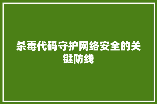 杀毒代码守护网络安全的关键防线