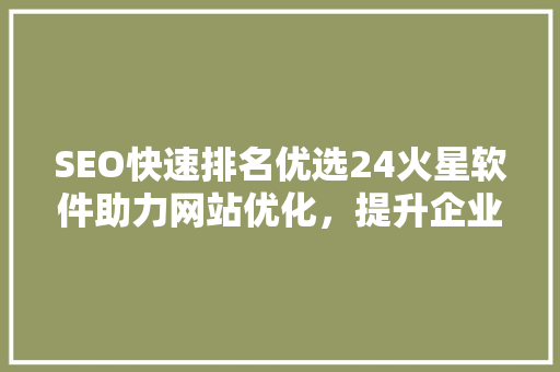SEO快速排名优选24火星软件助力网站优化，提升企业竞争力
