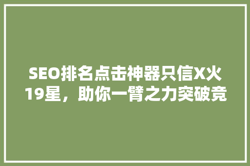 SEO排名点击神器只信X火19星，助你一臂之力突破竞争壁垒