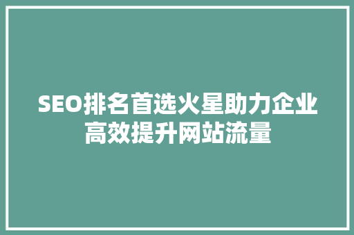SEO排名首选火星助力企业高效提升网站流量