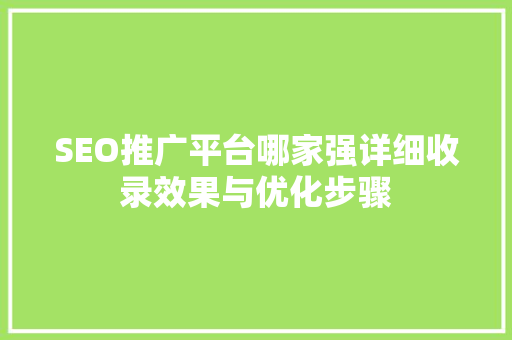 SEO推广平台哪家强详细收录效果与优化步骤