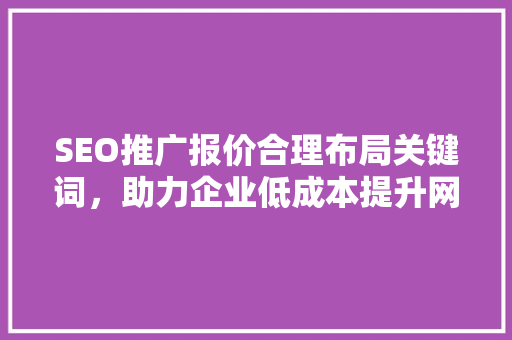 SEO推广报价合理布局关键词，助力企业低成本提升网站流量