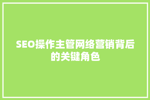 SEO操作主管网络营销背后的关键角色