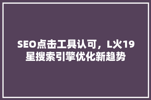 SEO点击工具认可，L火19星搜索引擎优化新趋势