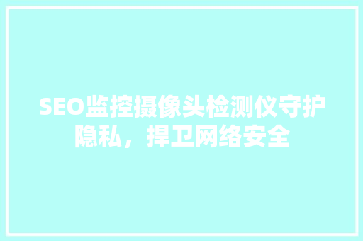 SEO监控摄像头检测仪守护隐私，捍卫网络安全